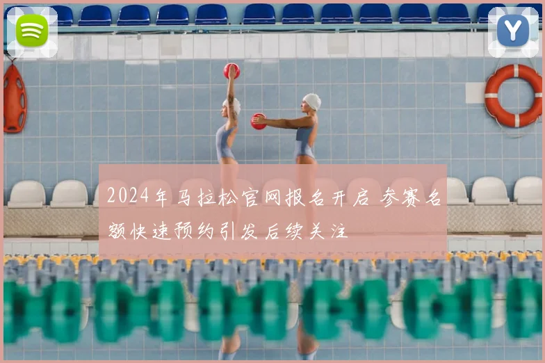2024年马拉松官网报名开启 参赛名额快速预约引发后续关注