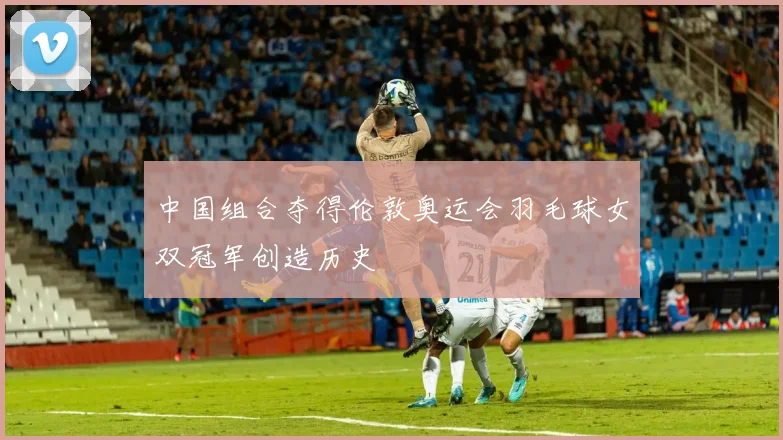 中国组合夺得伦敦奥运会羽毛球女双冠军创造历史