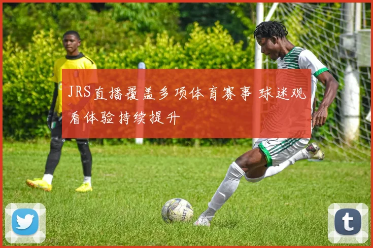 JRS直播覆盖多项体育赛事 球迷观看体验持续提升