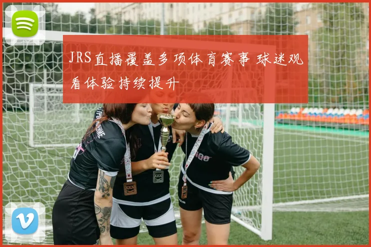 JRS直播覆盖多项体育赛事 球迷观看体验持续提升