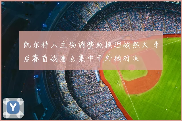 凯尔特人主场调整轮换迎战热火 季后赛首战看点集中于外线对决