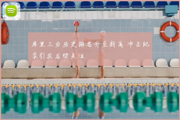 库里三分历史排名升至新高 冲击纪录引发后续关注
