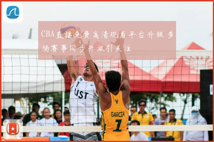 CBA直播免费高清观看平台升级 多场赛事同步开放引关注