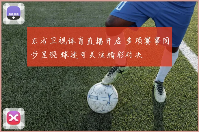 东方卫视体育直播开启 多项赛事同步呈现 球迷可关注精彩对决