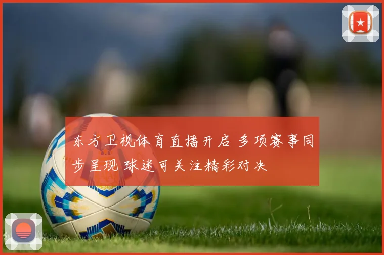 东方卫视体育直播开启 多项赛事同步呈现 球迷可关注精彩对决
