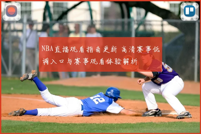 NBA直播观看指南更新 高清赛事低调入口与赛事观看体验解析