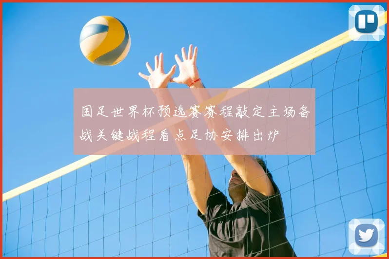 国足世界杯预选赛赛程敲定主场备战关键战程看点足协安排出炉