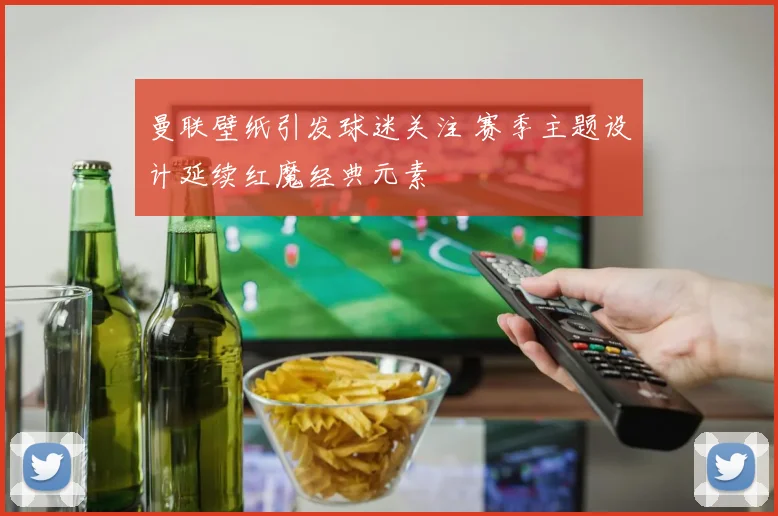 曼联壁纸引发球迷关注 赛季主题设计延续红魔经典元素