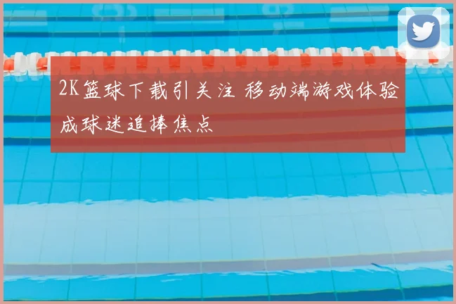 2K篮球下载引关注 移动端游戏体验成球迷追捧焦点
