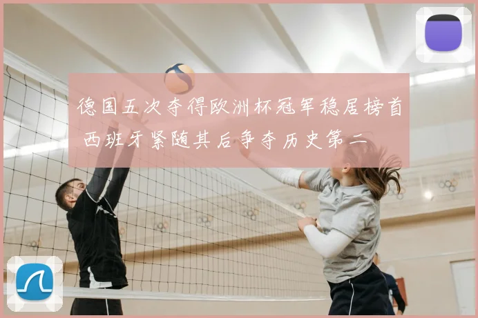 德国五次夺得欧洲杯冠军稳居榜首 西班牙紧随其后争夺历史第二