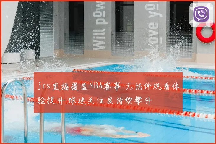 jrs直播覆盖NBA赛事 无插件观看体验提升 球迷关注度持续攀升