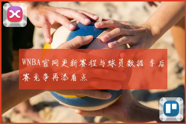 WNBA官网更新赛程与球员数据 季后赛竞争再添看点