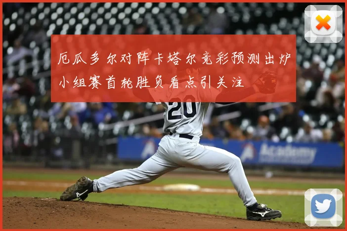 厄瓜多尔对阵卡塔尔竞彩预测出炉小组赛首轮胜负看点引关注