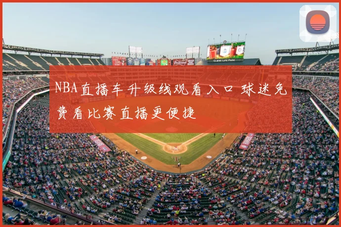 NBA直播车升级线观看入口 球迷免费看比赛直播更便捷